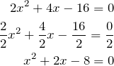 \begin{align*} 2x^2+4x-16 = 0 \\ \frac{2}{2}x^2+\frac{4}{2}x-\frac{16}{2} = \frac{0 }{2} \\ x^2+2x-8=0 \end{align*}